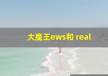 大魔王ews和 real